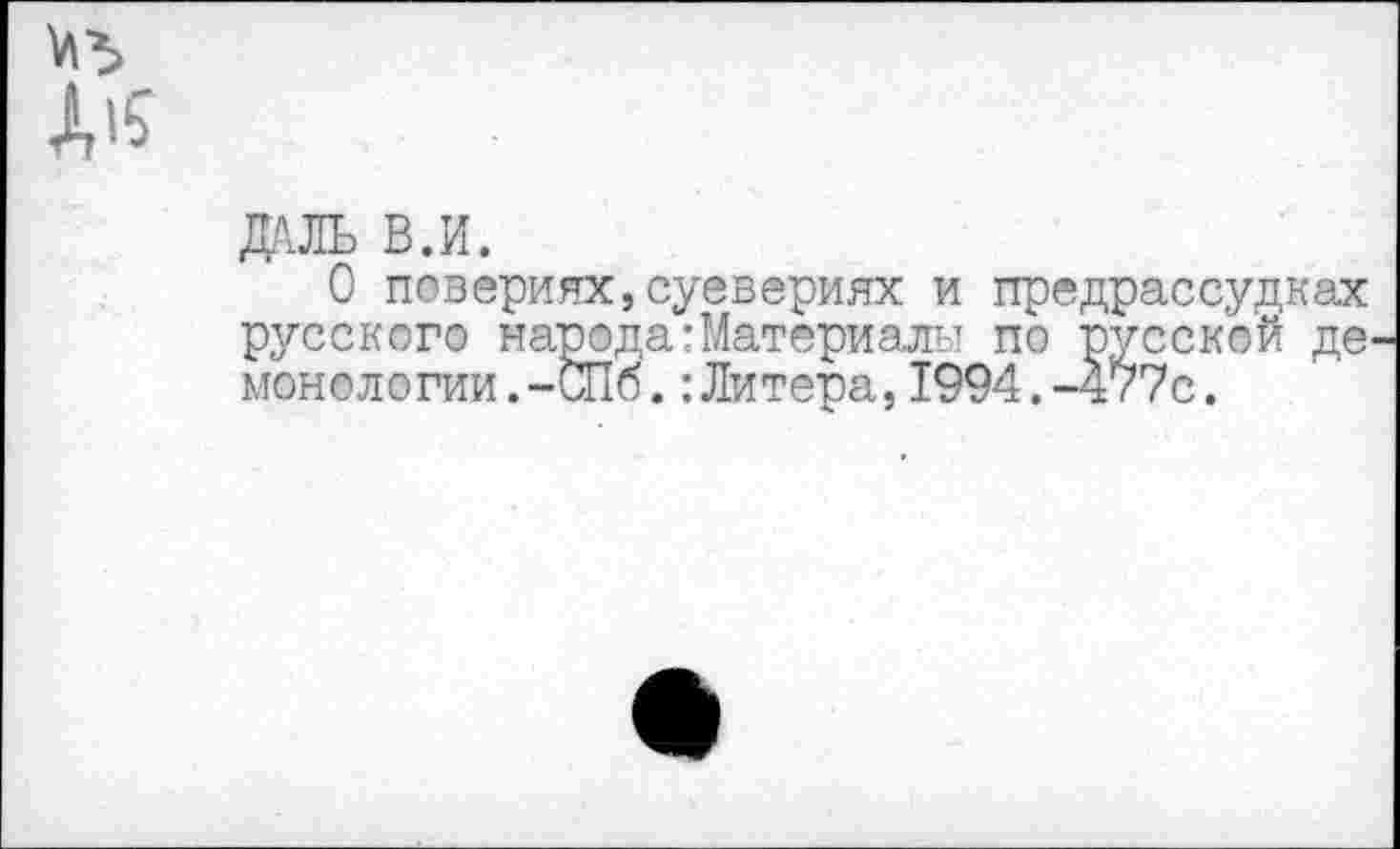 ﻿^5
А15
ДАЛЬ В.И.
О повериях,суевериях и предрассудках русского народа:Материалы по русской де. монелогии.-СПб.:Литера,1994.-477с.